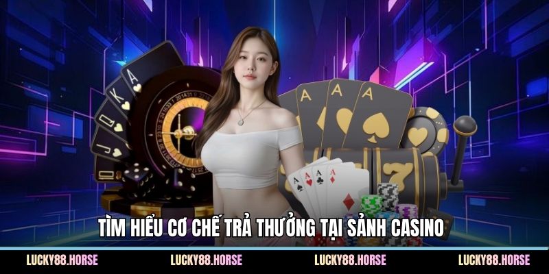 Tìm hiểu cơ chế trả thưởng tại sảnh casino